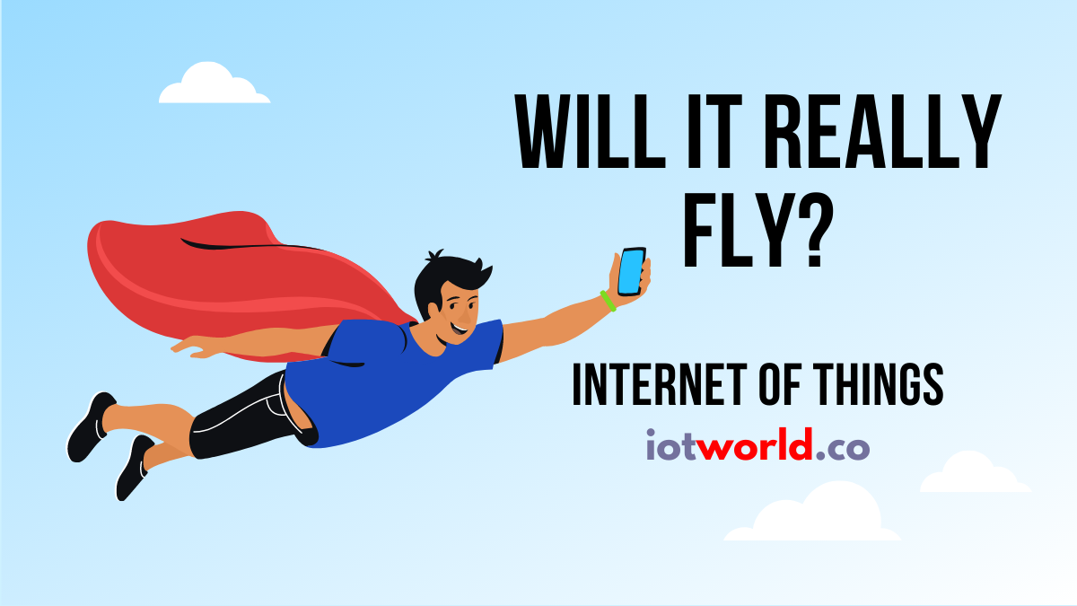Internet of Things (IOT) – Will It Really Fly?