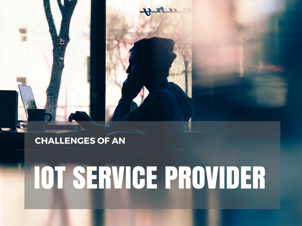 The 4 Main Challenges to Become An Internet of Things (IOT) Service Provider