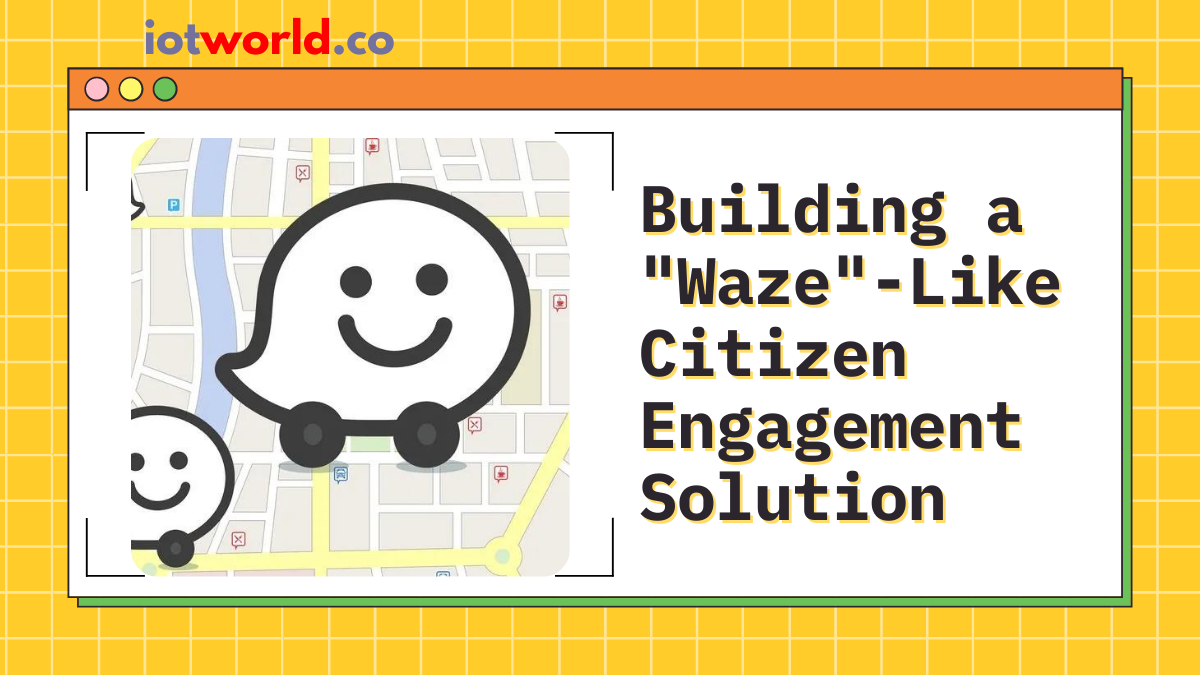 Building a “Waze”-Like Citizen Engagement Solution