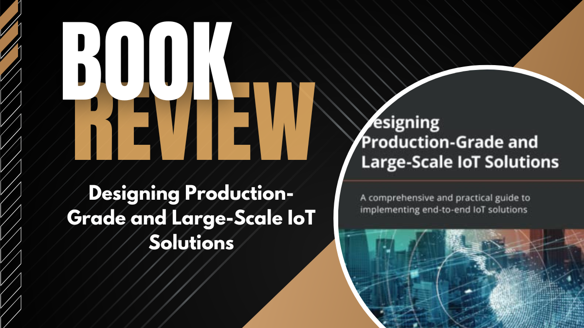 Book Review: Designing Production-Grade and Large-Scale IoT Solutions