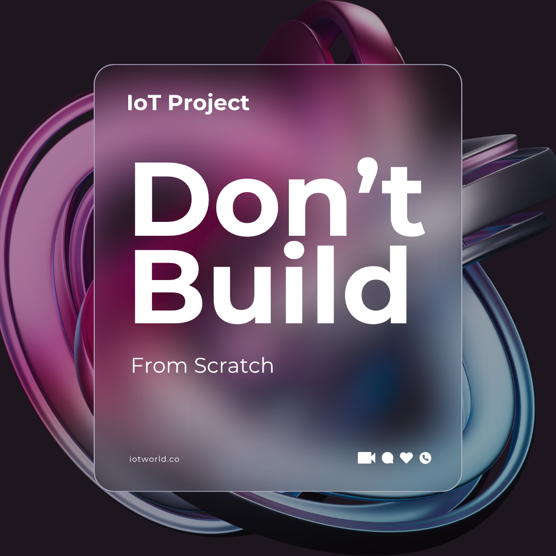 Why IoT Projects Should Not Be Built From Scratch