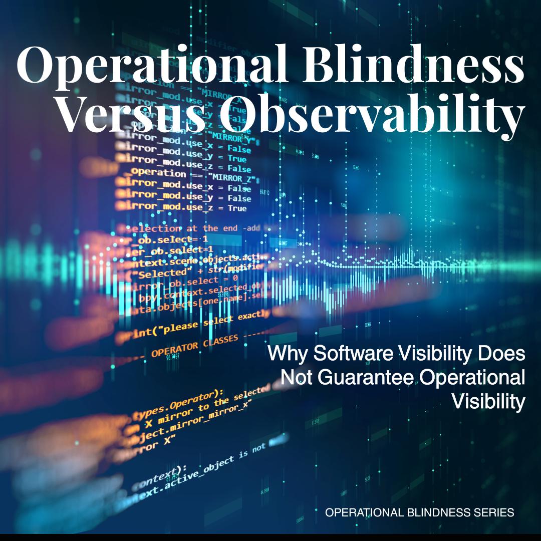 Operational Blindness Versus Observability: Why Software Visibility Does Not Guarantee Operational Visibility