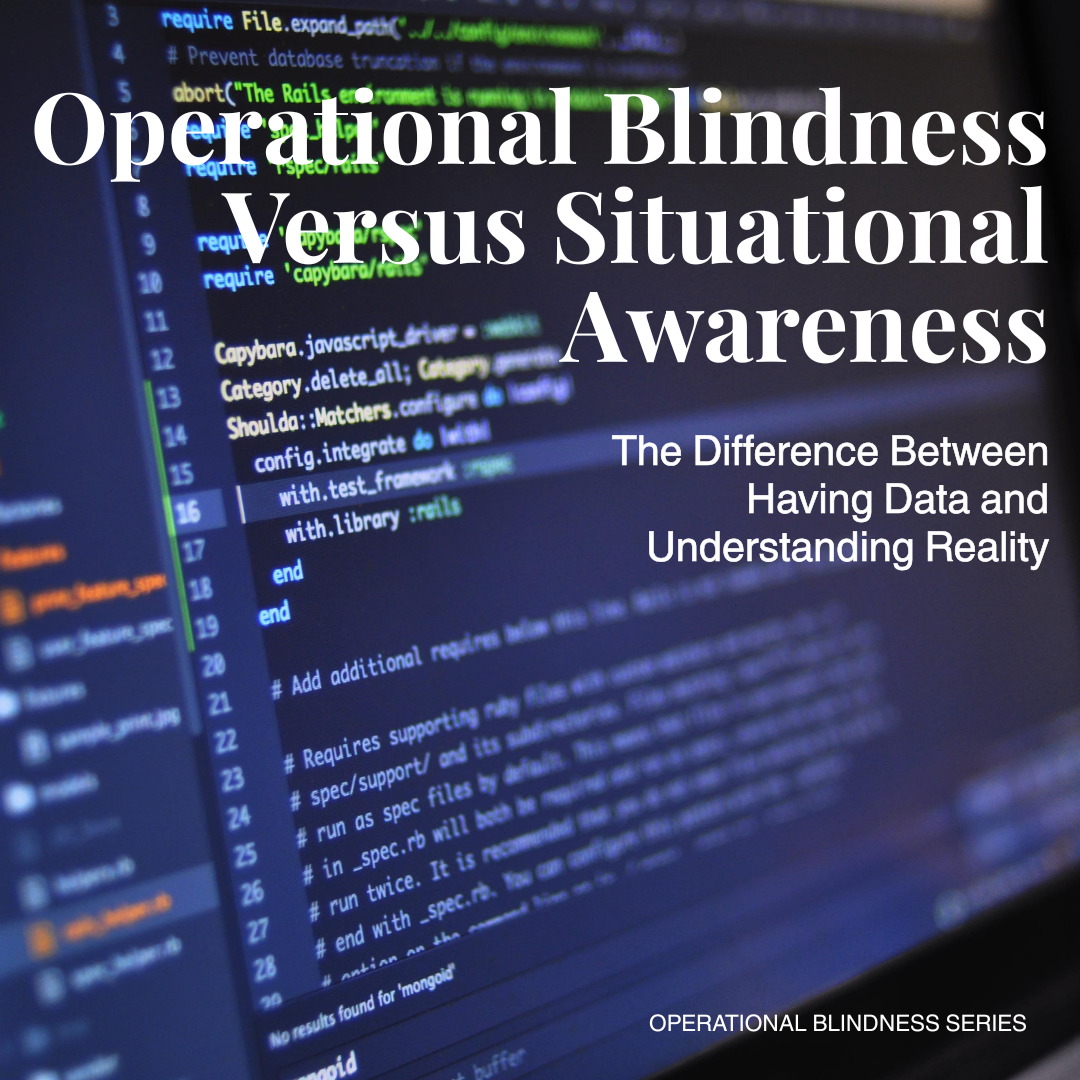 Operational Blindness Versus Situational Awareness: The Difference Between Having Data and Understanding Reality