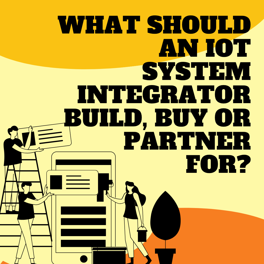 What Should an IoT System Integrator Build, Buy or Partner For?